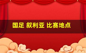 国足 叙利亚 比赛地点